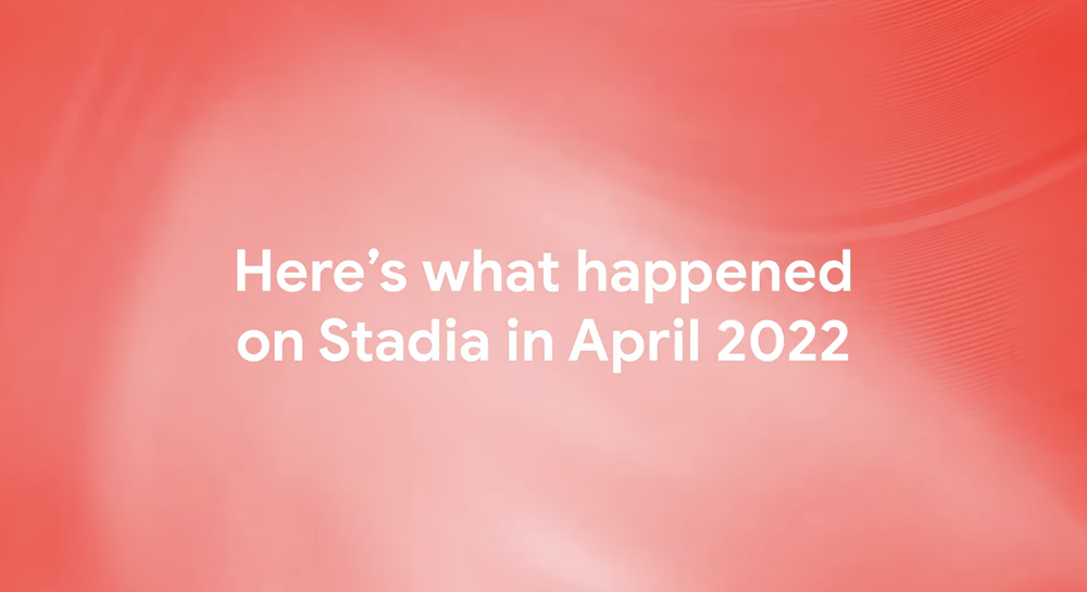 A video recapping Stadia's highlights from April 2022